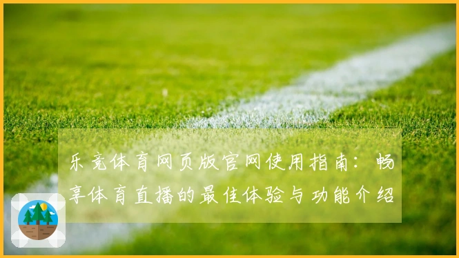 乐竞体育网页版官网使用指南：畅享体育直播的最佳体验与功能介绍