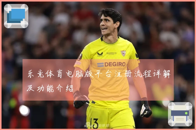 乐竞体育电脑版平台注册流程详解及功能介绍