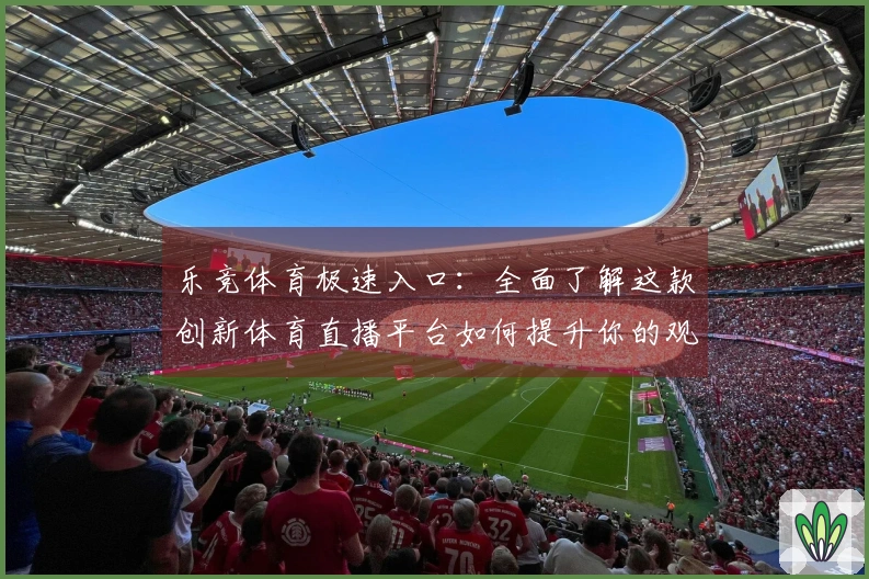 乐竞体育极速入口：全面了解这款创新体育直播平台如何提升你的观看体验