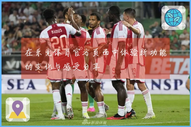 在乐竞体育官方页面中体验新功能的变化与感受分享