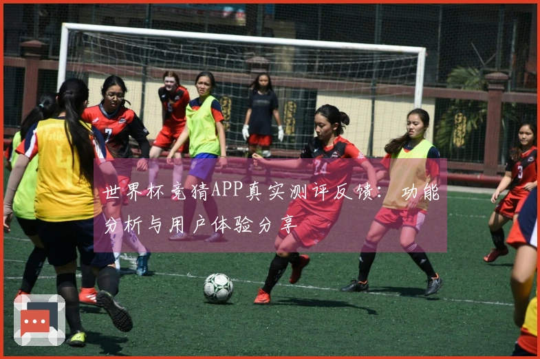 世界杯竞猜APP真实测评反馈：功能分析与用户体验分享