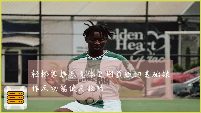 轻松掌握乐竞体育网页版的基础操作及功能使用技巧