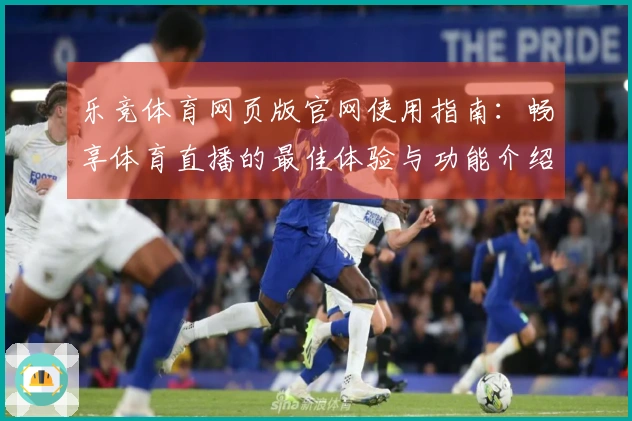乐竞体育网页版官网使用指南：畅享体育直播的最佳体验与功能介绍