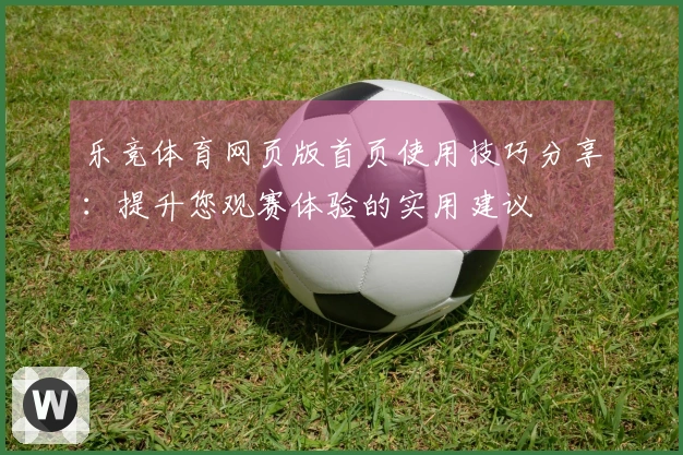 乐竞体育网页版首页使用技巧分享：提升您观赛体验的实用建议