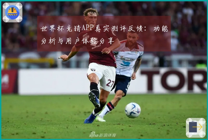 世界杯竞猜APP真实测评反馈：功能分析与用户体验分享