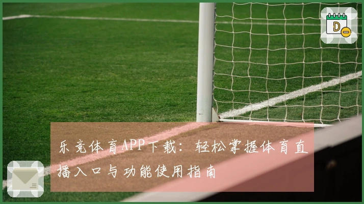 乐竞体育APP下载：轻松掌握体育直播入口与功能使用指南