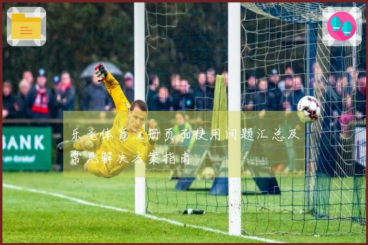 乐竞体育注册页面使用问题汇总及常见解决方案指南
